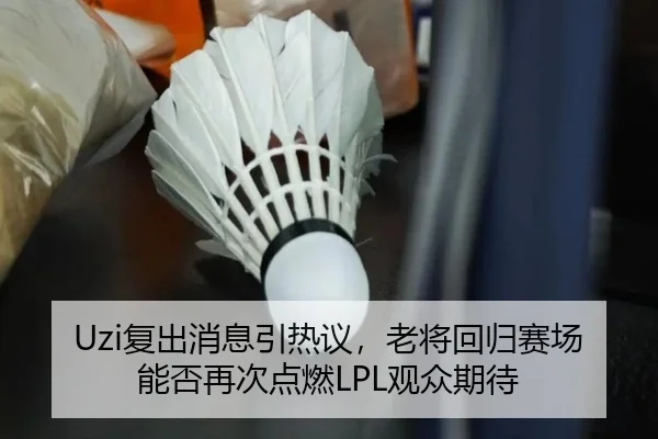 Uzi复出消息引热议，老将回归赛场能否再次点燃LPL观众期待