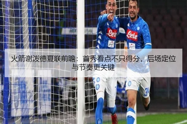 火箭谢泼德夏联前瞻：首秀看点不只得分，后场定位与节奏更关键